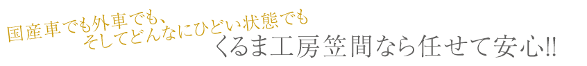国産車でも外車でもそしてどんなに酷い状態でも、くるま工房笠間なら任せて安心!